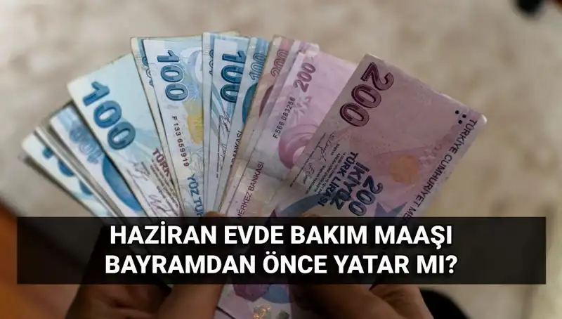 2025 Haziran Evde Bakım Maaşı Bayram Öncesi Mi Yatacak?