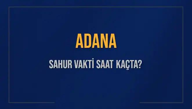 Adana'da Sahur Vakti 2025: Sahur Saatleri ve İmsak Bilgileri