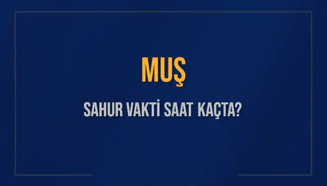 Muş'ta Sahur İçin Saatler Nedir? İmsak Vaktine Dikkat!