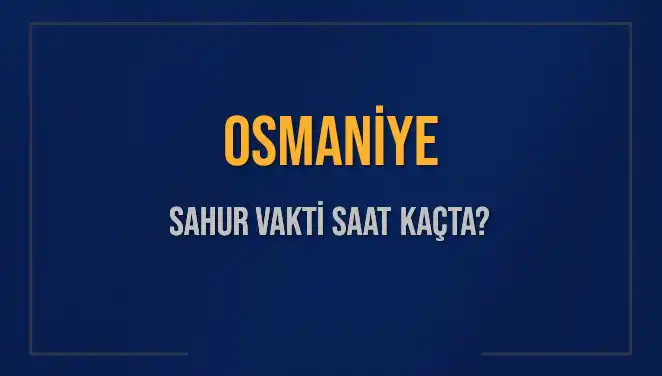 Osmaniye'de Sahur Vakti ve İmsak Saati Ne Zaman?