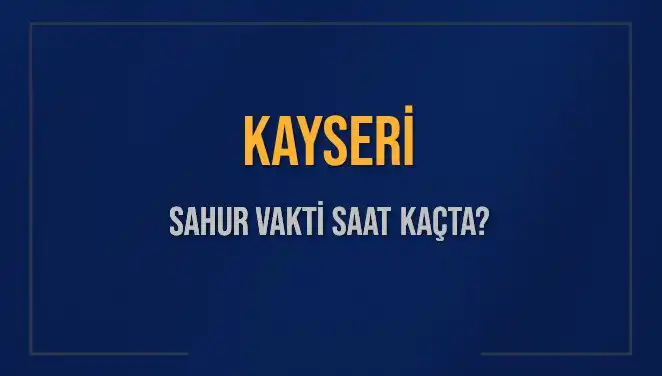 Kayseri'de Oruç İçin Sahur Vakti Ne Zaman? 2025 Takvimi