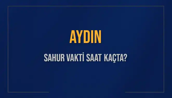 Aydın'da Sahur Vakti: Saat Kaçta Başlıyor ve Bitiyor?